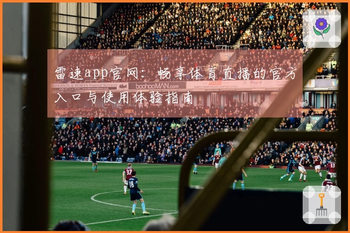 雷速app官网：畅享体育直播的官方入口与使用体验指南