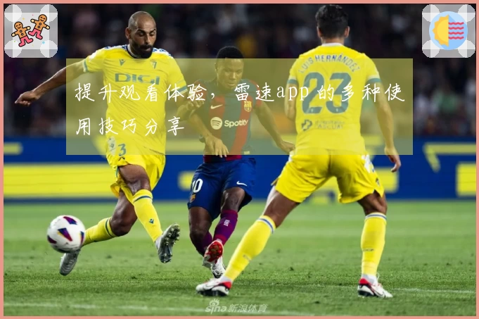 提升观看体验，雷速app 的多种使用技巧分享