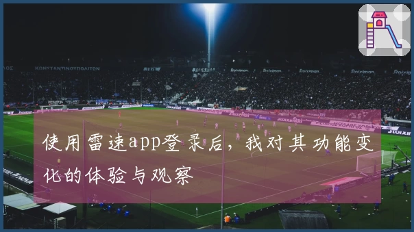 使用雷速app登录后, 我对其功能变化的体验与观察