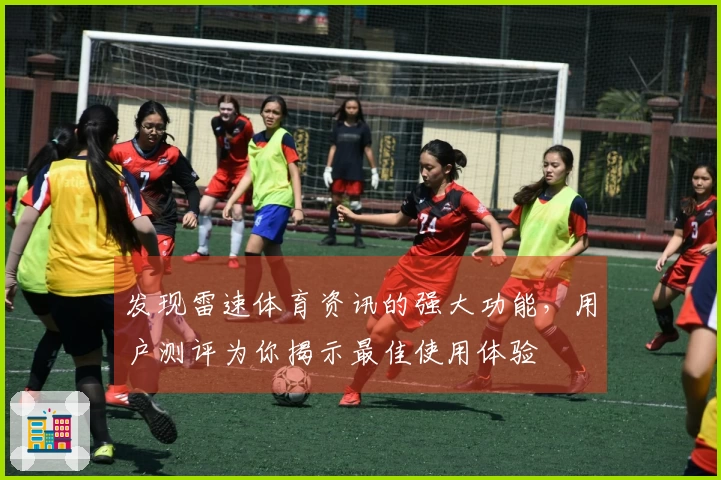 发现雷速体育资讯的强大功能，用户测评为你揭示最佳使用体验