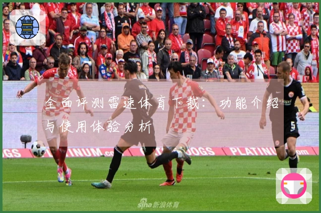 全面评测雷速体育下载：功能介绍与使用体验分析