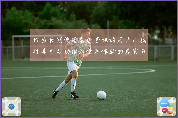 作为长期使用雷速资讯的用户，我对其平台功能和使用体验的真实分享