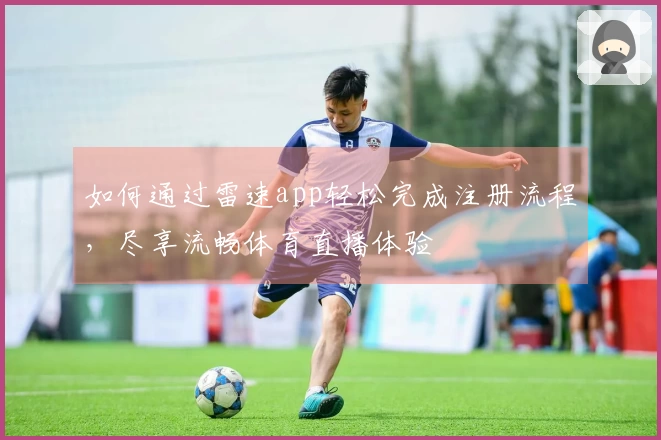 如何通过雷速app轻松完成注册流程，尽享流畅体育直播体验