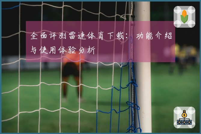 全面评测雷速体育下载：功能介绍与使用体验分析