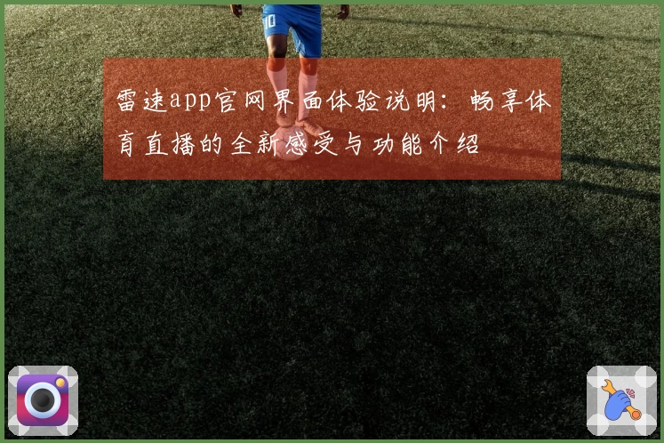 雷速app官网界面体验说明：畅享体育直播的全新感受与功能介绍