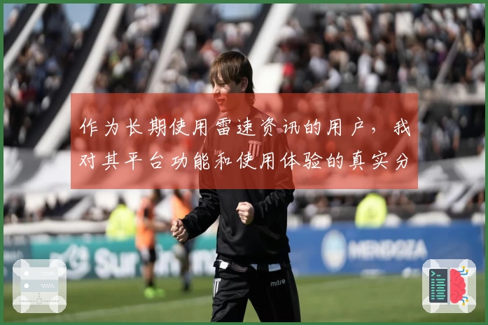 作为长期使用雷速资讯的用户，我对其平台功能和使用体验的真实分享