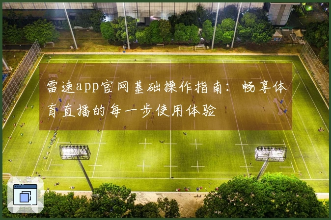 雷速app官网基础操作指南：畅享体育直播的每一步使用体验