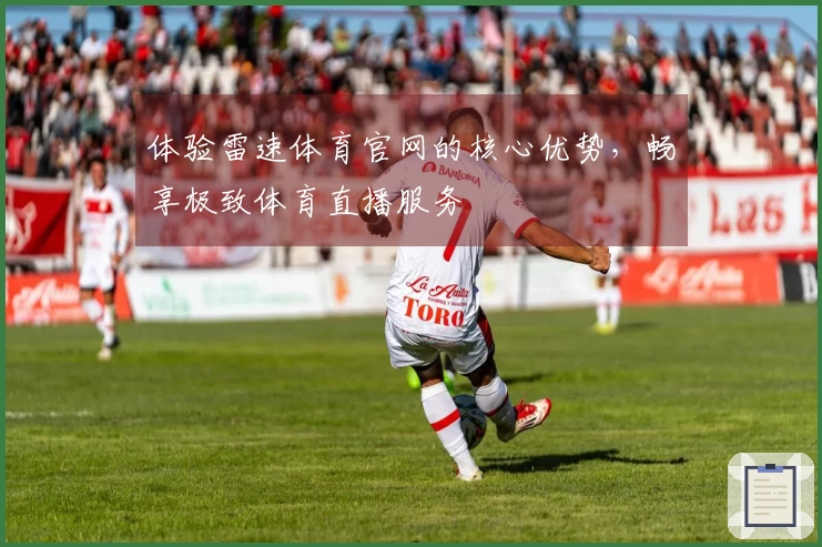 体验雷速体育官网的核心优势，畅享极致体育直播服务