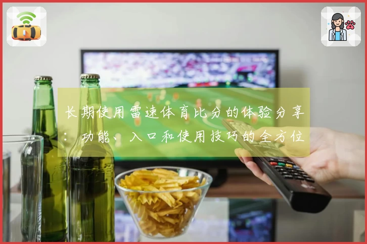 长期使用雷速体育比分的体验分享：功能、入口和使用技巧的全方位评测