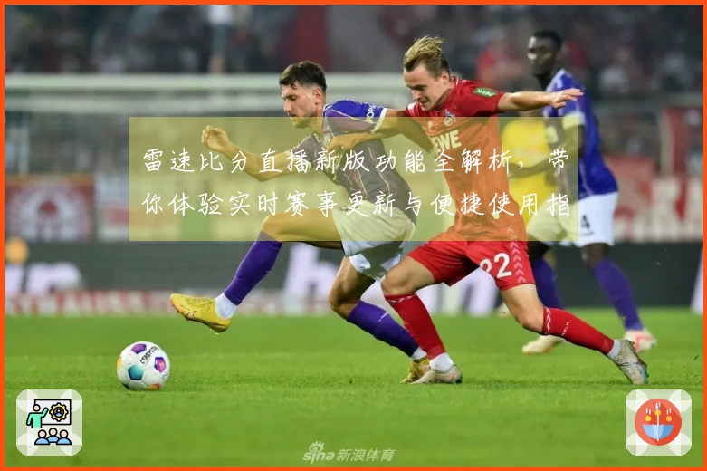 雷速比分直播新版功能全解析，带你体验实时赛事更新与便捷使用指南