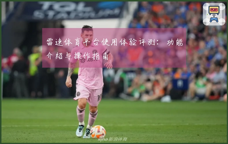雷速体育平台使用体验评测：功能介绍与操作指南
