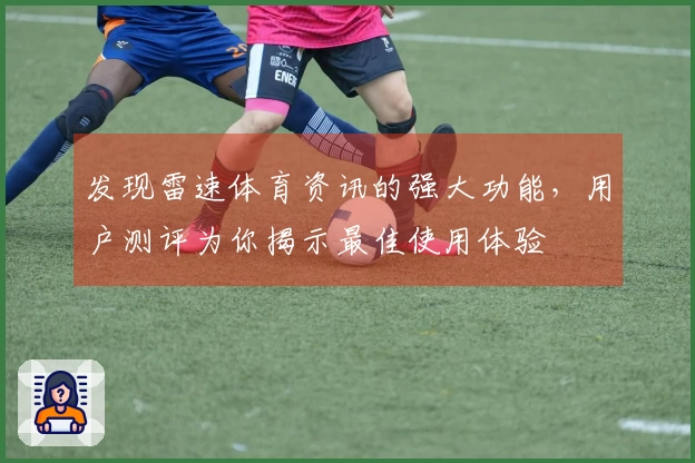 发现雷速体育资讯的强大功能，用户测评为你揭示最佳使用体验
