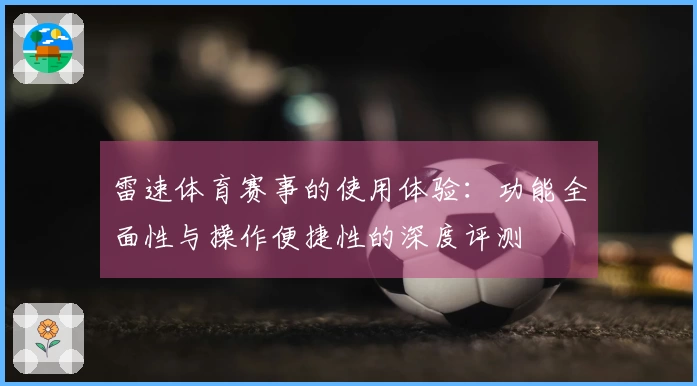 雷速体育赛事的使用体验：功能全面性与操作便捷性的深度评测