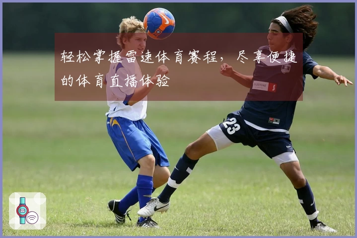 轻松掌握雷速体育赛程，尽享便捷的体育直播体验