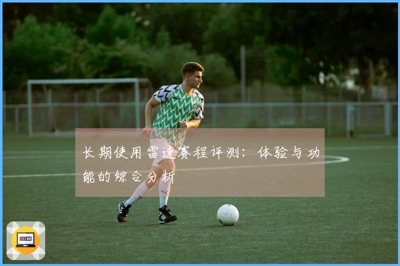 长期使用雷速赛程评测：体验与功能的综合分析