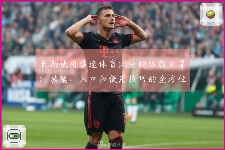 长期使用雷速体育比分的体验分享：功能、入口和使用技巧的全方位评测