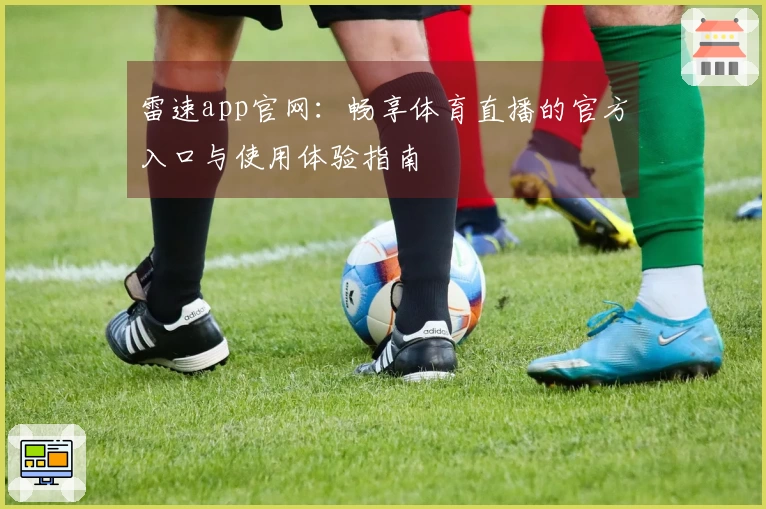 雷速app官网:畅享体育直播的官方入口与使用体验指南