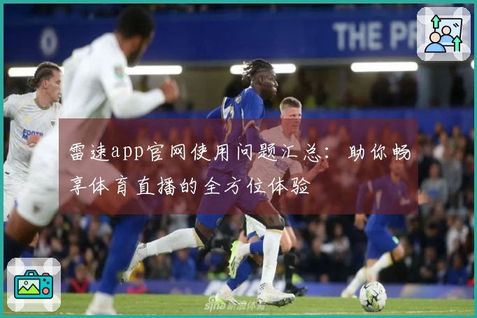 雷速app官网使用问题汇总：助你畅享体育直播的全方位体验
