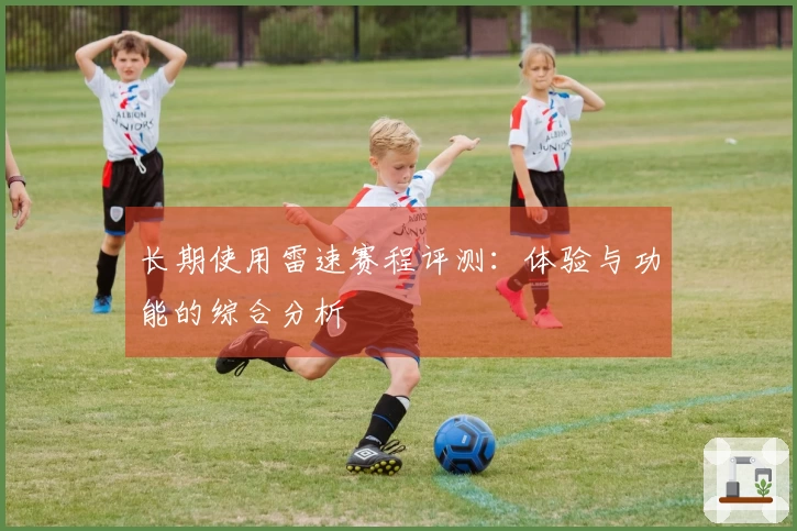 长期使用雷速赛程评测:体验与功能的综合分析