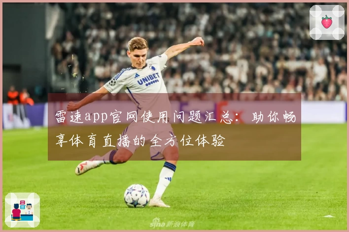 雷速app官网使用问题汇总：助你畅享体育直播的全方位体验