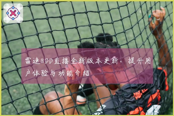 雷速app直播全新版本更新,提升用户体验与功能介绍