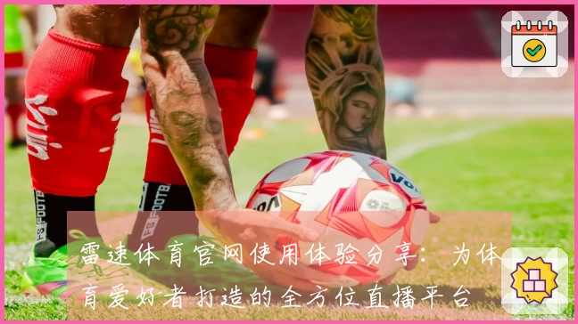 雷速体育官网使用体验分享：为体育爱好者打造的全方位直播平台