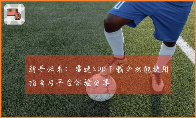 新手必看：雷速app下载全功能使用指南与平台体验分享