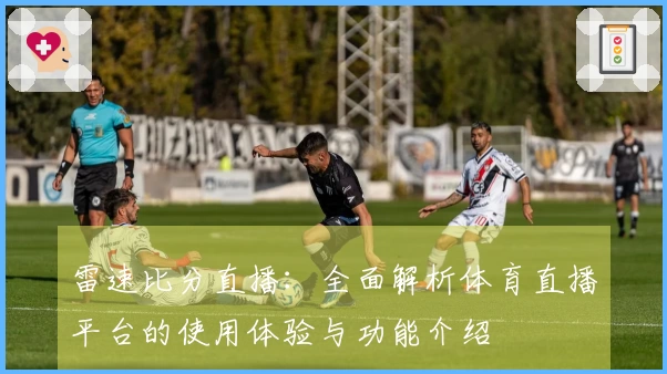 雷速比分直播:全面解析体育直播平台的使用体验与功能介绍