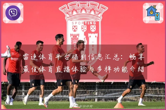 雷速体育平台福利信息汇总：畅享最佳体育直播体验与多样功能介绍