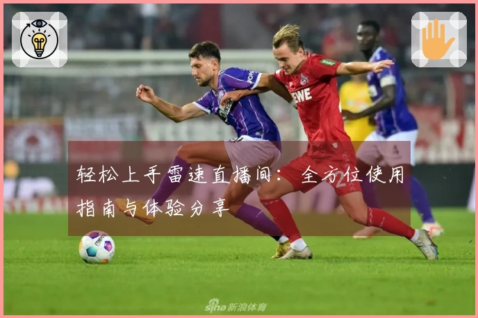 轻松上手雷速直播间：全方位使用指南与体验分享