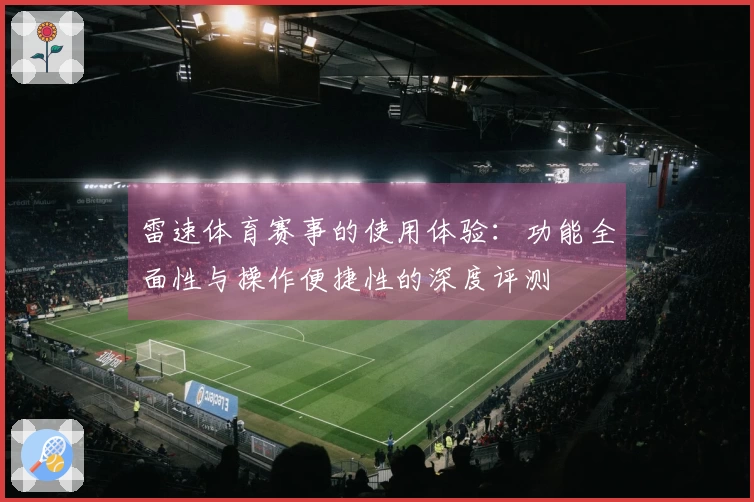 雷速体育赛事的使用体验：功能全面性与操作便捷性的深度评测